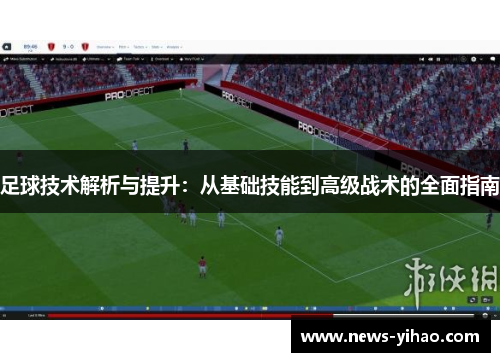 足球技术解析与提升：从基础技能到高级战术的全面指南
