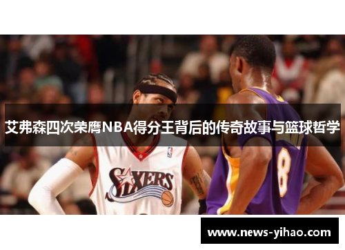 艾弗森四次荣膺NBA得分王背后的传奇故事与篮球哲学