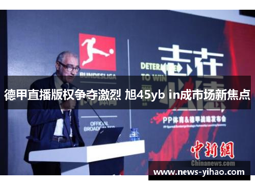 德甲直播版权争夺激烈 旭45yb in成市场新焦点