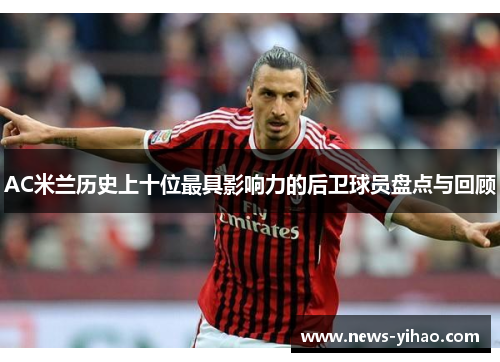 AC米兰历史上十位最具影响力的后卫球员盘点与回顾