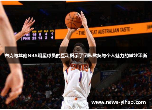 布克与其他NBA明星球员的互动揭示了团队默契与个人魅力的微妙平衡