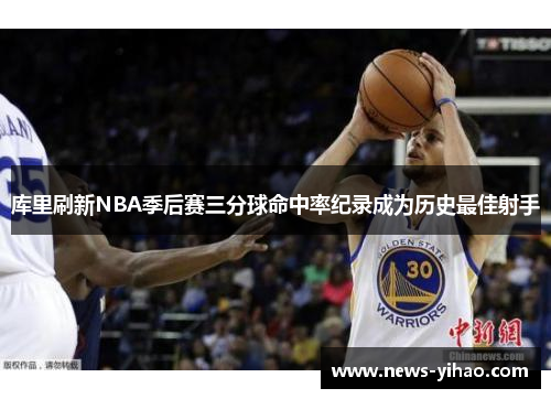 库里刷新NBA季后赛三分球命中率纪录成为历史最佳射手