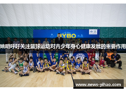 姚明呼吁关注篮球运动对青少年身心健康发展的重要作用
