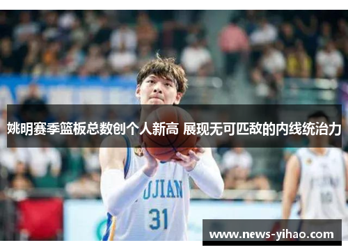 姚明赛季篮板总数创个人新高 展现无可匹敌的内线统治力
