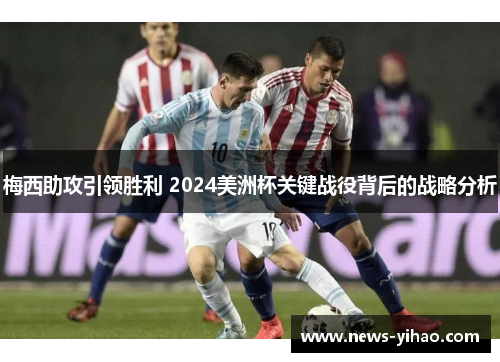 梅西助攻引领胜利 2024美洲杯关键战役背后的战略分析