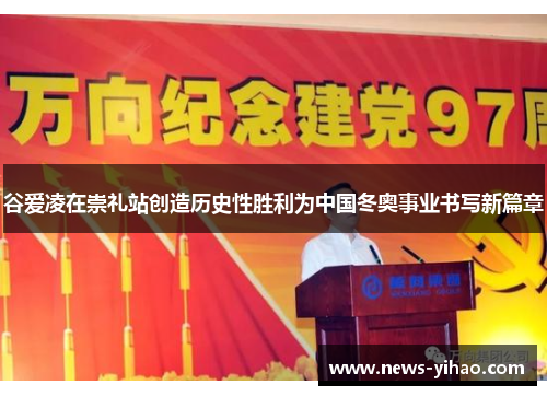 谷爱凌在崇礼站创造历史性胜利为中国冬奥事业书写新篇章