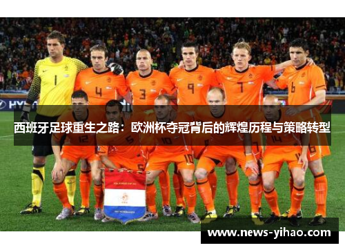西班牙足球重生之路：欧洲杯夺冠背后的辉煌历程与策略转型