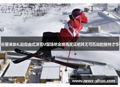谷爱凌崇礼站自由式滑雪U型场地金牌再度证明其无可匹敌的独特才华