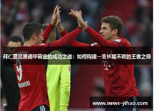 拜仁慕尼黑德甲霸业的成功之道：如何构建一支长期不败的王者之师