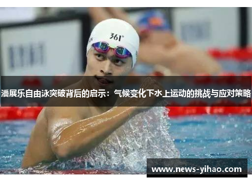 潘展乐自由泳突破背后的启示：气候变化下水上运动的挑战与应对策略