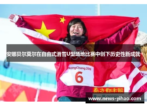 安娜贝尔莫尔在自由式滑雪U型场地比赛中创下历史性新成就