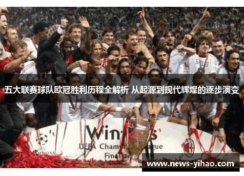 五大联赛球队欧冠胜利历程全解析 从起源到现代辉煌的逐步演变