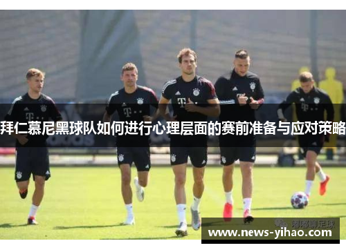拜仁慕尼黑球队如何进行心理层面的赛前准备与应对策略