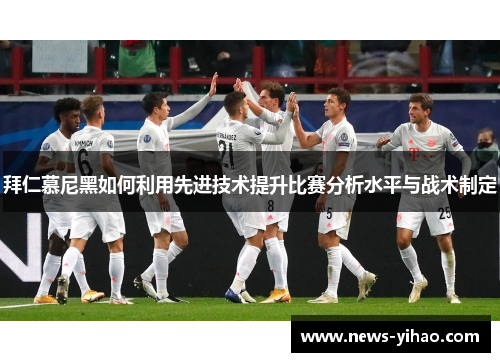 拜仁慕尼黑如何利用先进技术提升比赛分析水平与战术制定