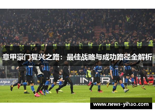 意甲豪门复兴之路：最佳战略与成功路径全解析