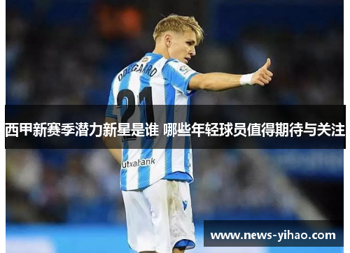 西甲新赛季潜力新星是谁 哪些年轻球员值得期待与关注