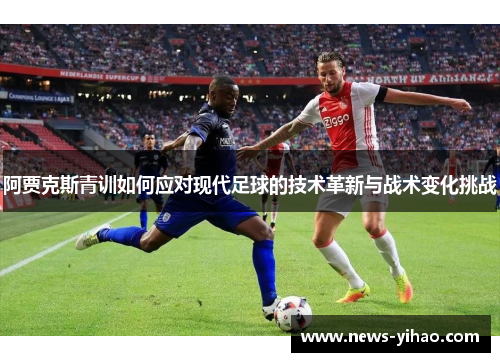 阿贾克斯青训如何应对现代足球的技术革新与战术变化挑战