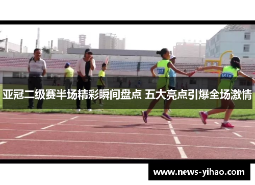 亚冠二级赛半场精彩瞬间盘点 五大亮点引爆全场激情