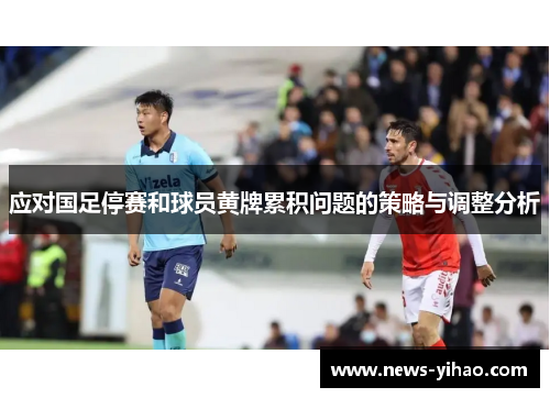 应对国足停赛和球员黄牌累积问题的策略与调整分析