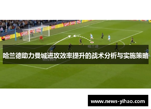 哈兰德助力曼城进攻效率提升的战术分析与实施策略
