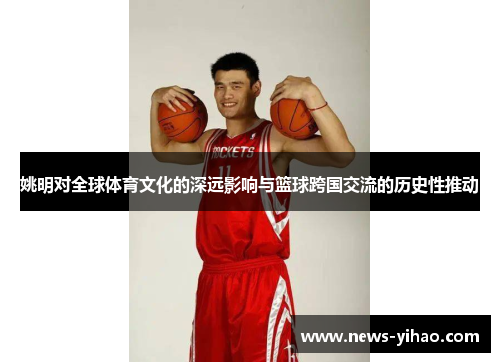姚明对全球体育文化的深远影响与篮球跨国交流的历史性推动