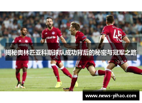 揭秘奥林匹亚科斯球队成功背后的秘密与冠军之路