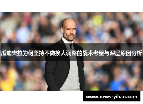 瓜迪奥拉为何坚持不做换人调整的战术考量与深层原因分析