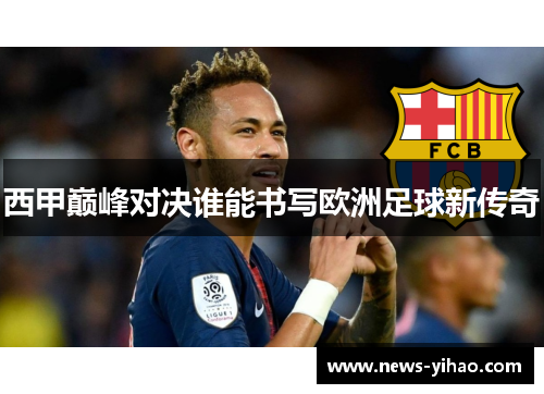 西甲巅峰对决谁能书写欧洲足球新传奇