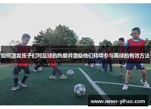 如何激发孩子们对足球的热爱并激励他们持续参与踢球的有效方法