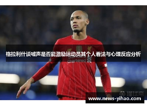 格拉利什谈嘘声是否能激励运动员其个人看法与心理反应分析