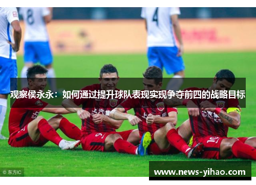 观察侯永永：如何通过提升球队表现实现争夺前四的战略目标