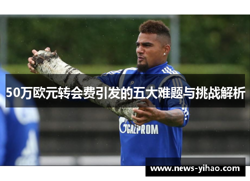 50万欧元转会费引发的五大难题与挑战解析
