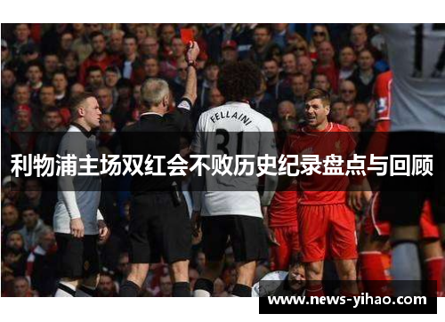 利物浦主场双红会不败历史纪录盘点与回顾