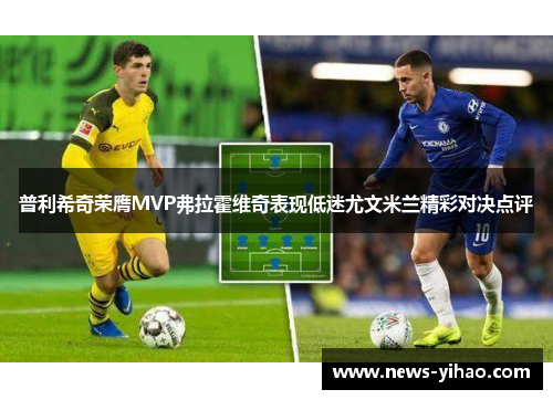 普利希奇荣膺MVP弗拉霍维奇表现低迷尤文米兰精彩对决点评