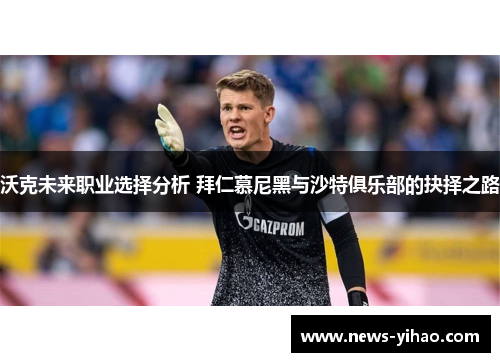 沃克未来职业选择分析 拜仁慕尼黑与沙特俱乐部的抉择之路