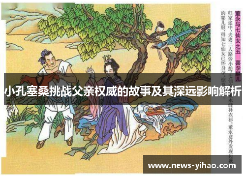 小孔塞桑挑战父亲权威的故事及其深远影响解析