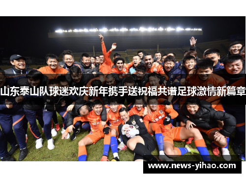 山东泰山队球迷欢庆新年携手送祝福共谱足球激情新篇章