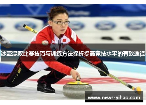 冰壶混双比赛技巧与训练方法探析提高竞技水平的有效途径