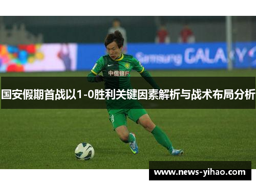 国安假期首战以1-0胜利关键因素解析与战术布局分析