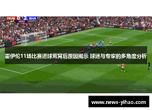 霍伊伦11场比赛进球荒背后原因揭示 球迷与专家的多角度分析
