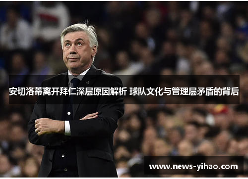 安切洛蒂离开拜仁深层原因解析 球队文化与管理层矛盾的背后