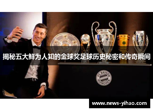 揭秘五大鲜为人知的金球奖足球历史秘密和传奇瞬间