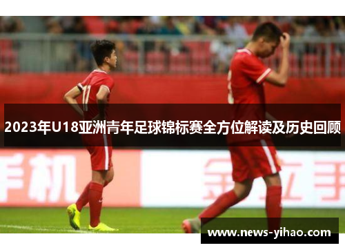 2023年U18亚洲青年足球锦标赛全方位解读及历史回顾