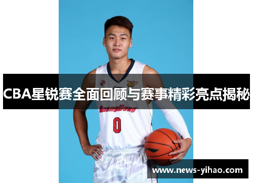 CBA星锐赛全面回顾与赛事精彩亮点揭秘