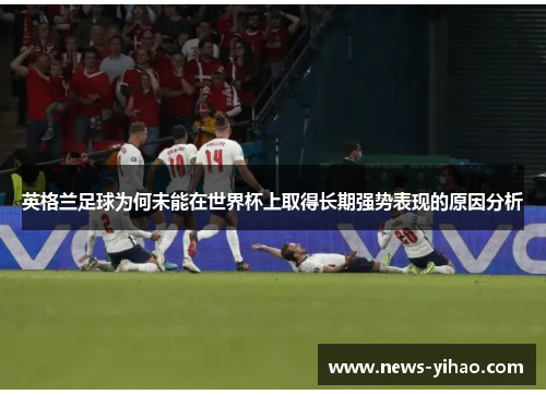 英格兰足球为何未能在世界杯上取得长期强势表现的原因分析