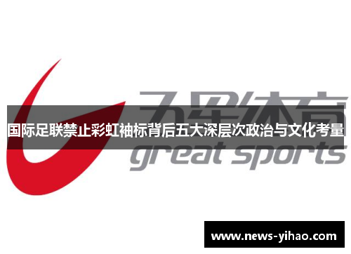 国际足联禁止彩虹袖标背后五大深层次政治与文化考量