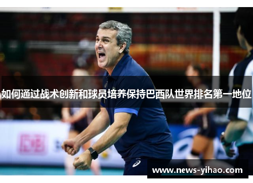 如何通过战术创新和球员培养保持巴西队世界排名第一地位
