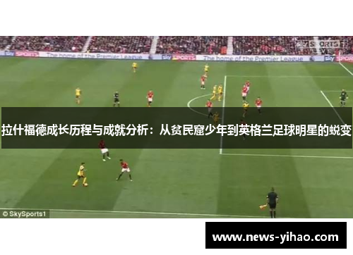 拉什福德成长历程与成就分析：从贫民窟少年到英格兰足球明星的蜕变