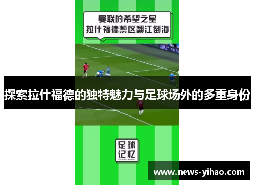 探索拉什福德的独特魅力与足球场外的多重身份