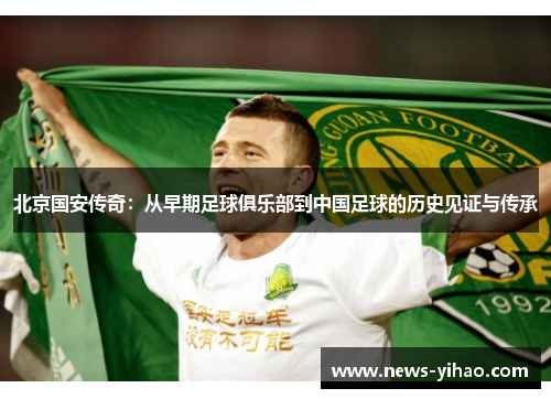 北京国安传奇：从早期足球俱乐部到中国足球的历史见证与传承